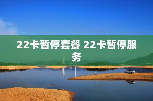 22卡暂停套餐 22卡暂停服务
