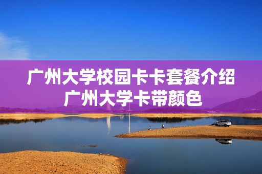 广州大学校园卡卡套餐介绍 广州大学卡带颜色