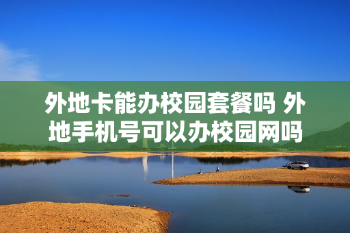 外地卡能办校园套餐吗 外地手机号可以办校园网吗