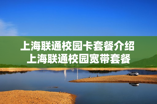 上海联通校园卡套餐介绍 上海联通校园宽带套餐