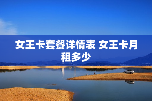女王卡套餐详情表 女王卡月租多少