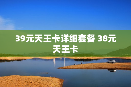 39元天王卡详细套餐 38元天王卡