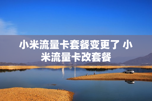 小米流量卡套餐变更了 小米流量卡改套餐