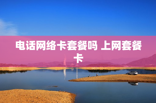 电话网络卡套餐吗 上网套餐卡