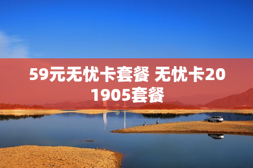 59元无忧卡套餐 无忧卡201905套餐