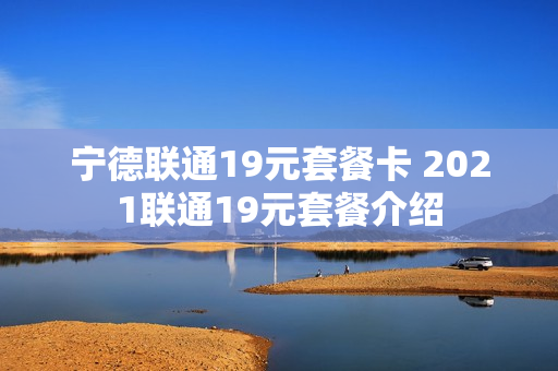 宁德联通19元套餐卡 2021联通19元套餐介绍