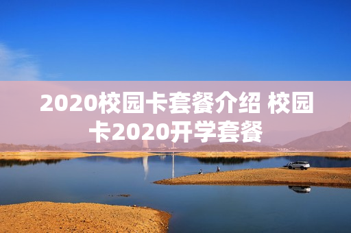 2020校园卡套餐介绍 校园卡2020开学套餐