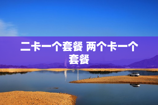 二卡一个套餐 两个卡一个套餐