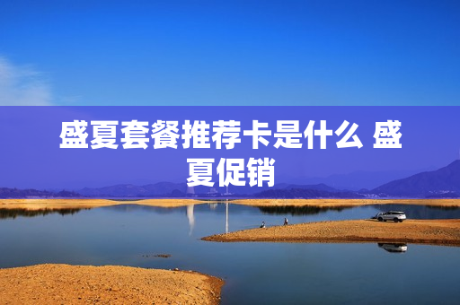 盛夏套餐推荐卡是什么 盛夏促销