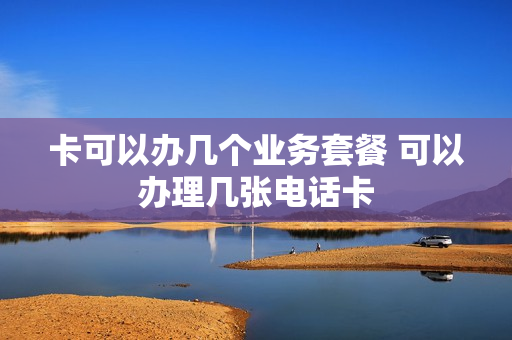卡可以办几个业务套餐 可以办理几张电话卡