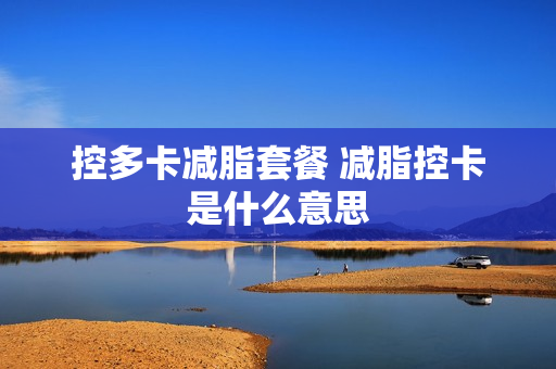 控多卡减脂套餐 减脂控卡是什么意思