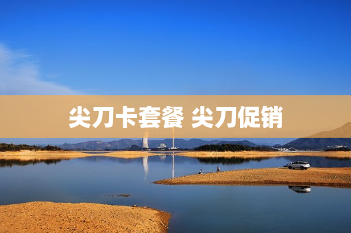 尖刀卡套餐 尖刀促销