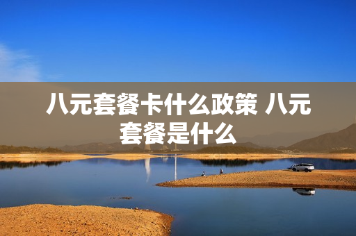 八元套餐卡什么政策 八元套餐是什么