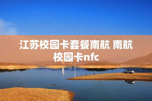 江苏校园卡套餐南航 南航校园卡nfc