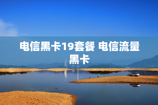 电信黑卡19套餐 电信流量黑卡