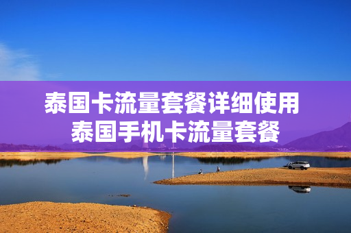 泰国卡流量套餐详细使用 泰国手机卡流量套餐
