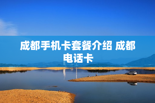 成都手机卡套餐介绍 成都电话卡