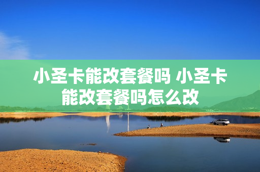小圣卡能改套餐吗 小圣卡能改套餐吗怎么改