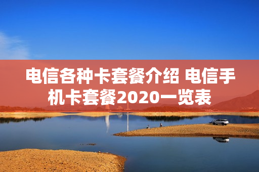 电信各种卡套餐介绍 电信手机卡套餐2020一览表