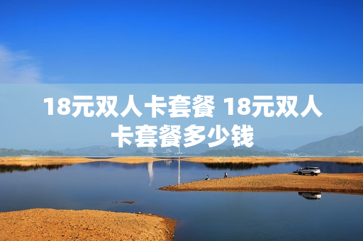 18元双人卡套餐 18元双人卡套餐多少钱