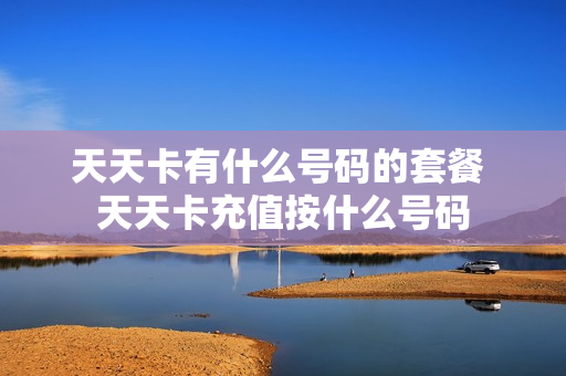 天天卡有什么号码的套餐 天天卡充值按什么号码