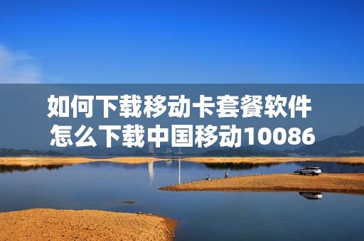 如何下载移动卡套餐软件 怎么下载中国移动10086
