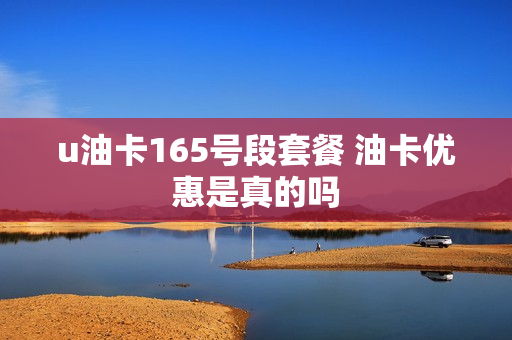 u油卡165号段套餐 油卡优惠是真的吗