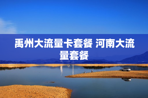 禹州大流量卡套餐 河南大流量套餐