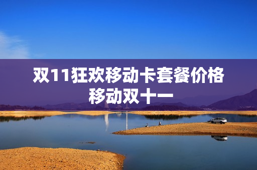 双11狂欢移动卡套餐价格 移动双十一