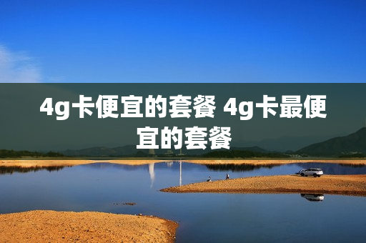 4g卡便宜的套餐 4g卡最便宜的套餐