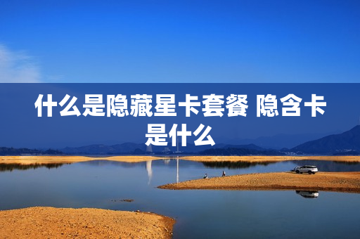 什么是隐藏星卡套餐 隐含卡是什么