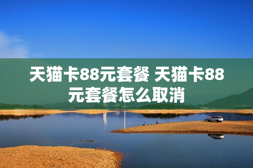 天猫卡88元套餐 天猫卡88元套餐怎么取消