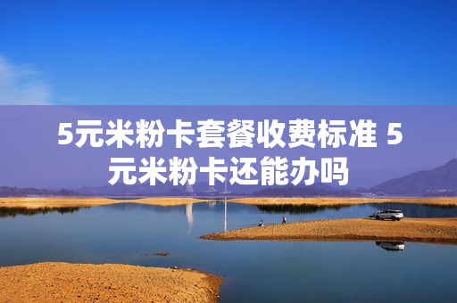 5元米粉卡套餐收费标准 5元米粉卡还能办吗