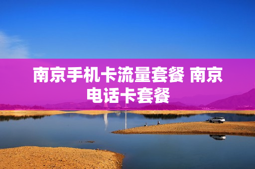 南京手机卡流量套餐 南京电话卡套餐