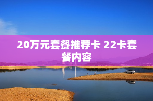 20万元套餐推荐卡 22卡套餐内容