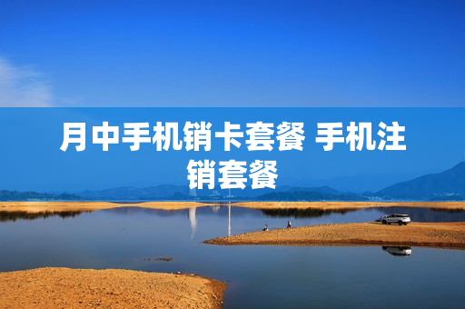 月中手机销卡套餐 手机注销套餐