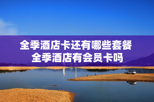 全季酒店卡还有哪些套餐 全季酒店有会员卡吗