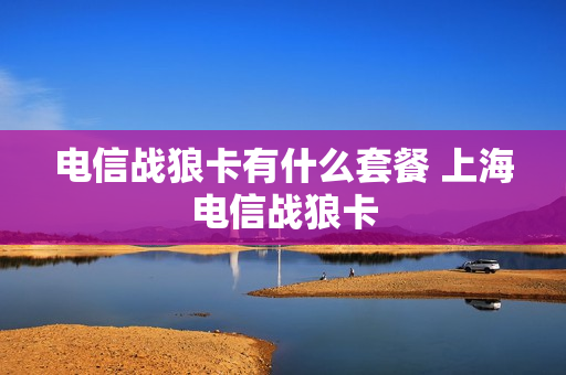 电信战狼卡有什么套餐 上海电信战狼卡