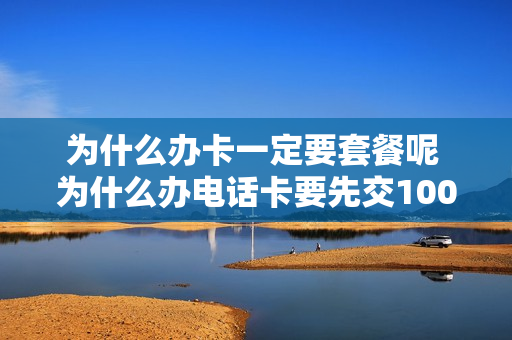 为什么办卡一定要套餐呢 为什么办电话卡要先交100块钱