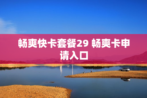 畅爽快卡套餐29 畅爽卡申请入口