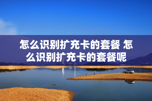 怎么识别扩充卡的套餐 怎么识别扩充卡的套餐呢