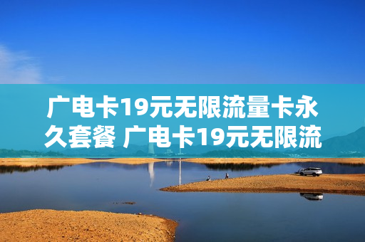 广电卡19元无限流量卡永久套餐 广电卡19元无限流量卡永久套餐多少钱