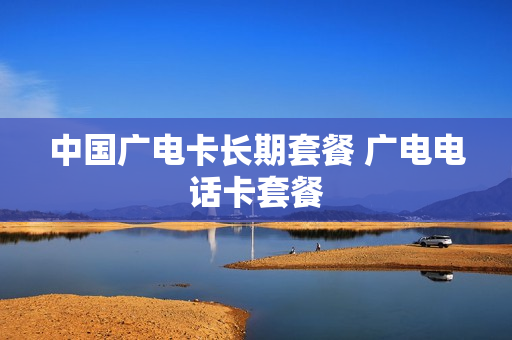 中国广电卡长期套餐 广电电话卡套餐