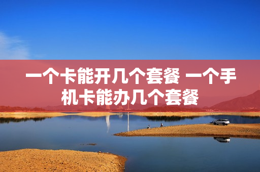 一个卡能开几个套餐 一个手机卡能办几个套餐