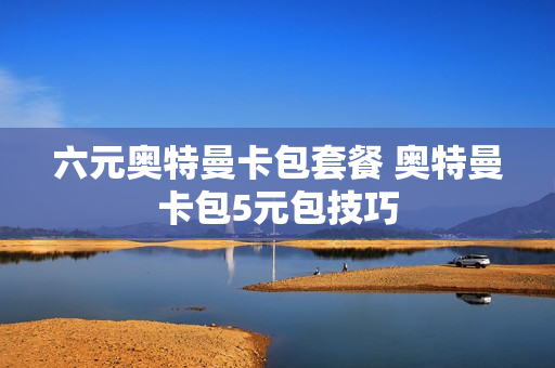 六元奥特曼卡包套餐 奥特曼卡包5元包技巧