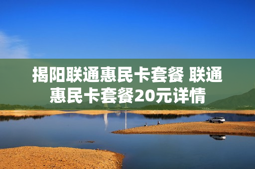 揭阳联通惠民卡套餐 联通惠民卡套餐20元详情