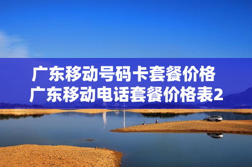 广东移动号码卡套餐价格 广东移动电话套餐价格表2020
