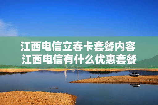 江西电信立春卡套餐内容 江西电信有什么优惠套餐