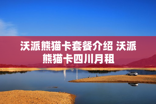 沃派熊猫卡套餐介绍 沃派熊猫卡四川月租