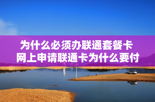 为什么必须办联通套餐卡 网上申请联通卡为什么要付费
